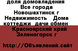 1/4 доля домовладения - Все города, Новошахтинск г. Недвижимость » Дома, коттеджи, дачи обмен   . Красноярский край,Зеленогорск г.